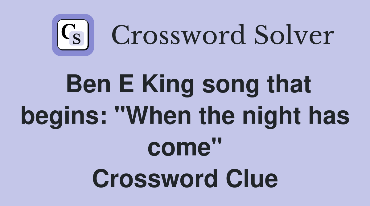 Ben E King song that begins "When the night has come" Crossword Clue